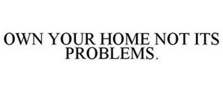 OWN YOUR HOME NOT ITS PROBLEMS.