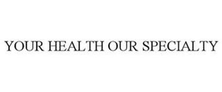 YOUR HEALTH OUR SPECIALTY
