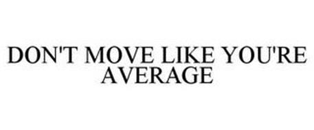 DON'T MOVE LIKE YOU'RE AVERAGE