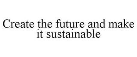 CREATE THE FUTURE AND MAKE IT SUSTAINABLE