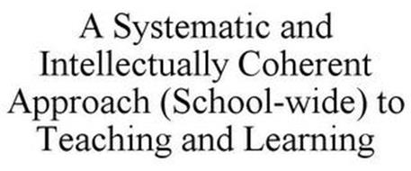 A SYSTEMATIC AND INTELLECTUALLY COHERENT APPROACH (SCHOOL-WIDE) TO TEACHING AND LEARNING