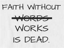 FAITH WITHOUT WORDS WORKS IS DEAD.