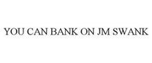 YOU CAN BANK ON JM SWANK