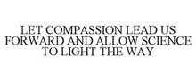 LET COMPASSION LEAD US FORWARD AND ALLOW SCIENCE TO LIGHT THE WAY