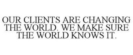OUR CLIENTS ARE CHANGING THE WORLD. WE MAKE SURE THE WORLD KNOWS IT.