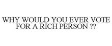 WHY WOULD YOU EVER VOTE FOR A RICH PERSON ??