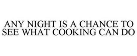 ANY NIGHT IS A CHANCE TO SEE WHAT COOKING CAN DO
