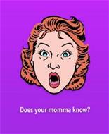 DOES YOUR MOMMA KNOW?