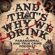 AND THAT'S WHY WE DRINK A PARANORMAL AND TRUE CRIME PODCAST BY CHRISTINE SCHIEFER, EM SCHULZ, & BOXED WINE