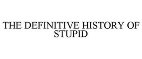 THE DEFINITIVE HISTORY OF STUPID