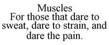 MUSCLES FOR THOSE THAT DARE TO SWEAT, DARE TO STRAIN, AND DARE THE PAIN.