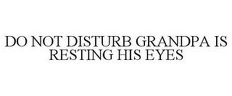 DO NOT DISTURB GRANDPA IS RESTING HIS EYES