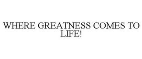 WHERE GREATNESS COMES TO LIFE!