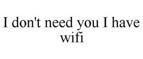 I DON'T NEED YOU I HAVE WIFI