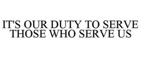 IT'S OUR DUTY TO SERVE THOSE WHO SERVE US