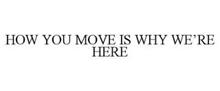 HOW YOU MOVE IS WHY WE