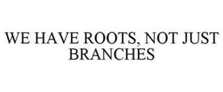 WE HAVE ROOTS, NOT JUST BRANCHES