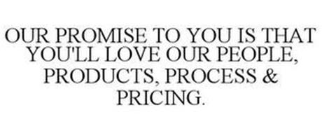 OUR PROMISE TO YOU IS THAT YOU'LL LOVE OUR PEOPLE, PRODUCTS, PROCESS & PRICING.