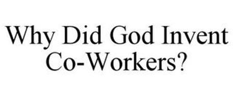 WHY DID GOD INVENT CO-WORKERS?