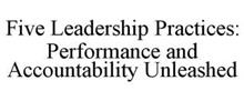 FIVE LEADERSHIP PRACTICES: PERFORMANCE AND ACCOUNTABILITY UNLEASHED