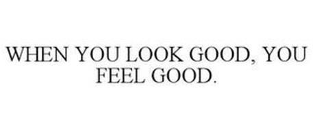 WHEN YOU LOOK GOOD, YOU FEEL GOOD.