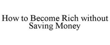 HOW TO BECOME RICH WITHOUT SAVING MONEY