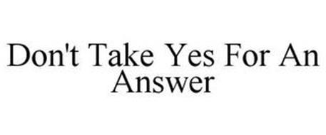 DON'T TAKE YES FOR AN ANSWER