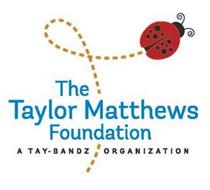 THE TAYLOR MATTHEWS FOUNDATION A TAY-BANDZ ORGANIZATION