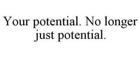 YOUR POTENTIAL. NO LONGER JUST POTENTIAL.