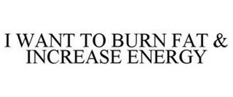 I WANT TO BURN FAT & INCREASE ENERGY