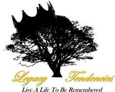 LEGACY TENDENCIES LIVE A LIFE TO BE REMEMBERED