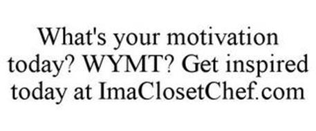 WHAT'S YOUR MOTIVATION TODAY? WYMT? GET INSPIRED TODAY AT IMACLOSETCHEF.COM