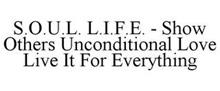 S.O.U.L. L.I.F.E. - SHOW OTHERS UNCONDITIONAL LOVE LIVE IT FOR EVERYTHING
