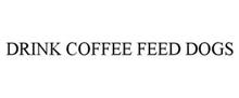 DRINK COFFEE FEED DOGS