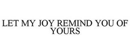 LET MY JOY REMIND YOU OF YOURS