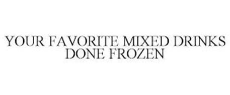 YOUR FAVORITE MIXED DRINKS DONE FROZEN