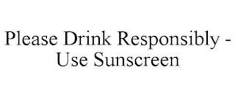 PLEASE DRINK RESPONSIBLY - USE SUNSCREEN