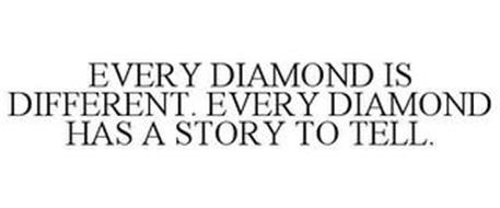 EVERY DIAMOND IS DIFFERENT. EVERY DIAMOND HAS A STORY TO TELL.