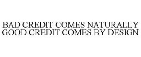 BAD CREDIT COMES NATURALLY GOOD CREDIT COMES BY DESIGN