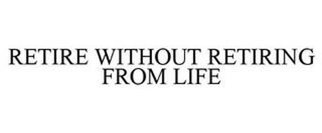 RETIRE WITHOUT RETIRING FROM LIFE