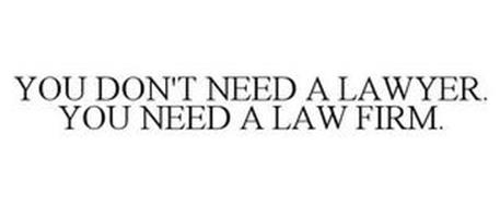 YOU DON'T NEED A LAWYER. YOU NEED A LAW FIRM.