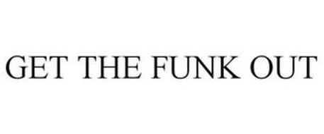 GET THE FUNK OUT