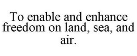 TO ENABLE AND ENHANCE FREEDOM ON LAND, SEA, AND AIR.