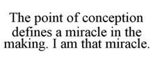 THE POINT OF CONCEPTION DEFINES A MIRACLE IN THE MAKING. I AM THAT MIRACLE.