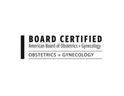 BOARD CERTIFIED AMERICAN BOARD OF OBSTETRICS + GYNECOLOGY OBSTETRICS + GYNECOLOGY