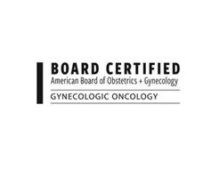 BOARD CERTIFIED AMERICAN BOARD OF OBSTETRICS + GYNECOLOGY GYNECOLOGIC ONCOLOGY