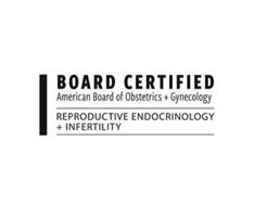 BOARD CERTIFIED AMERICAN BOARD OF OBSTETRICS + GYNECOLOGY REPRODUCTIVE ENDOCRINOLOGY + INFERTILITY