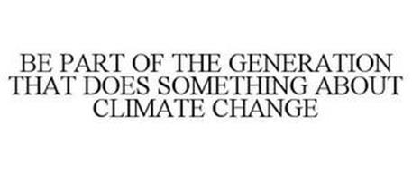 BE PART OF THE GENERATION THAT DOES SOMETHING ABOUT CLIMATE CHANGE