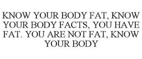 KNOW YOUR BODY FAT, KNOW YOUR BODY FACTS, YOU HAVE FAT. YOU ARE NOT FAT, KNOW YOUR BODY
