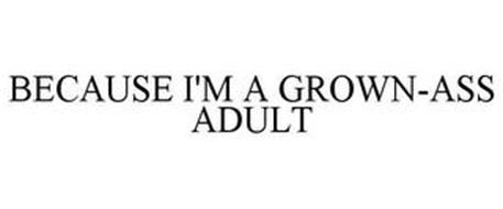 BECAUSE I'M A GROWN-ASS ADULT